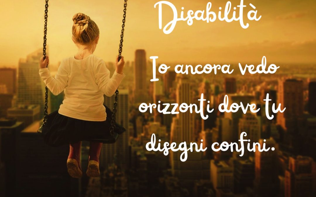 DISABILITA’, IO ANCORA VEDO ORIZZONTI DOVE TU DISEGNI CONFINI